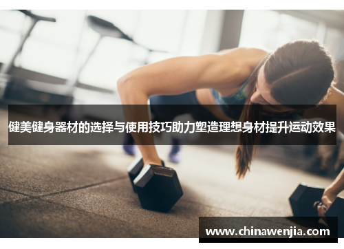 健美健身器材的选择与使用技巧助力塑造理想身材提升运动效果