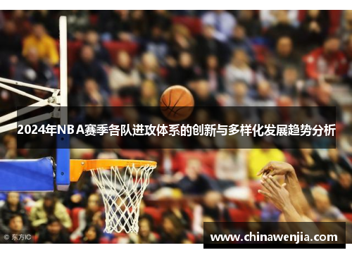 2024年NBA赛季各队进攻体系的创新与多样化发展趋势分析
