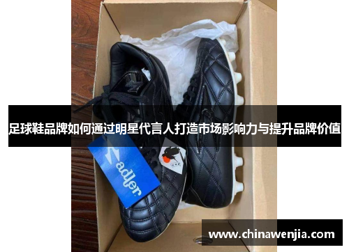 足球鞋品牌如何通过明星代言人打造市场影响力与提升品牌价值