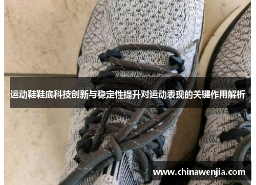 运动鞋鞋底科技创新与稳定性提升对运动表现的关键作用解析